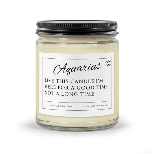 Aquarius Zodiac funny candle - label says "LIke this candle, I'm here for a good time. Not a long time" Clear glass jar with black matte lid.